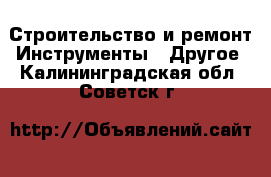 Строительство и ремонт Инструменты - Другое. Калининградская обл.,Советск г.